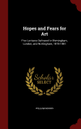 Hopes and Fears for Art: Five Lectures Delivered in Birmingham, London, and Nottingham, 1878-1881