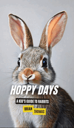 Hoppy Days: A Kid's Guide to Rabbits