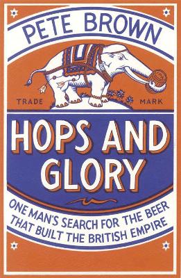 Hops and Glory: One man's search for the beer that built the British Empire - Brown, Pete
