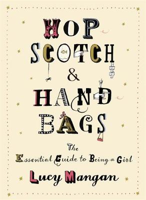 Hopscotch & Handbags: The Truth about Being a Girl - Mangan, Lucy