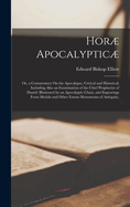 Hor Apocalyptic: Or, a Commentary On the Apocalypse, Critical and Historical; Including Also an Examination of the Chief Prophecies of Daniel. Illustrated by an Apocalyptic Chart, and Engravings From Medals and Other Extant Monuments of Antiquity,