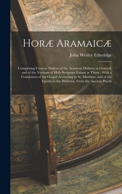 Hor Aramaic: Comprising Concise Notices of the Aramean Dialects in General, and of the Versions of Holy Scripture Extant in Them: With a Translation of the Gospel According to St. Matthew, and of the Epistle to the Hebrews, From the Ancient Peschi - Etheridge, John Wesley