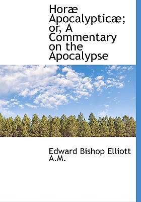 Hor Apocalyptic; Or, a Commentary on the Apocalypse - Elliott, Edward Bishop 1793-1875