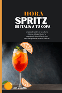 Hora Spritz: De Italia a tu copa: Una celebracin de la cultura italiana del aperitivo y la experiencia Aperol Spritz con sencillas guas de recetas clsicas