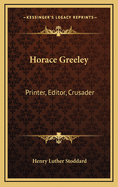 Horace Greeley: Printer, Editor, Crusader