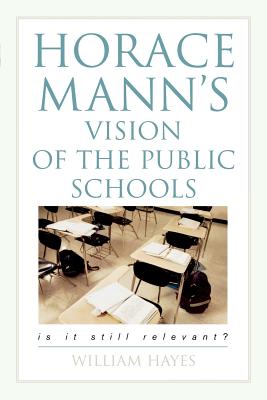 Horace Mann's Vision of the Public Schools: Is it Still Relevant? - Hayes, William