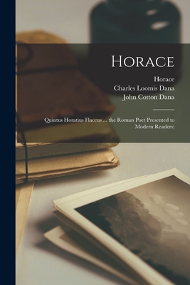 Horace [microform]: Quintus Horatius Flaccus ... the Roman Poet Presented to Modern Readers; - Horace (Creator), and Dana, Charles Loomis 1852-1935 (Creator), and Dana, John Cotton 1856-1929 (Creator)