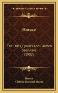 Horace: The Odes, Epodes And Carmen Saeculare (1902)