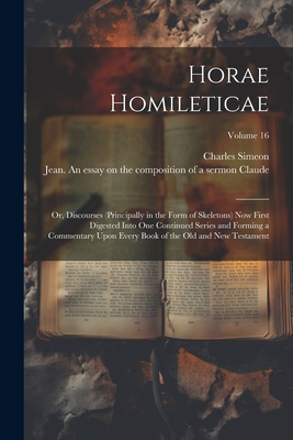 Horae Homileticae: Or, Discourses (principally in the Form of Skeletons) now First Digested Into one Continued Series and Forming a Commentary Upon Every Book of the Old and New Testament; Volume 16 - Simeon, Charles, and Claude, Jean 1619-1687 an Essay on (Creator)