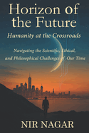 Horizon of the Future: Humanity at the Crossroads: Navigating the Scientific, Ethical, and Philosophical Challenges of Our Time