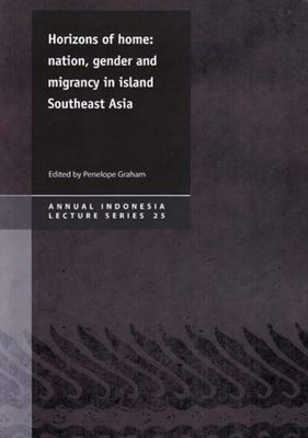 Horizons of Home: Nation, Gender and Migrancy in Island Southeast Asia Volume 25 - Graham, Penelope (Editor), and Tirtosudarmo, Riwanto, and Winn, Phillip
