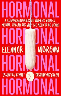 Hormonal: A Conversation About Women's Bodies, Mental Health and Why We Need to Be Heard - Morgan, Eleanor