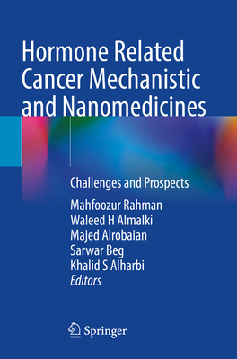 Hormone Related Cancer Mechanistic and Nanomedicines: Challenges and Prospects - Rahman, Mahfoozur (Editor), and H Almalki, Waleed (Editor), and Alrobaian, Majed (Editor)