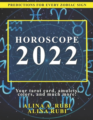 Horoscope 2022: The Complete Forecast for Every Zodiac Sign - Rubi, Alina a, and Rubi, Angeline A (Editor)