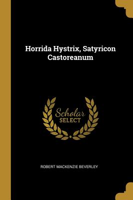 Horrida Hystrix, Satyricon Castoreanum - Beverley, Robert MacKenzie