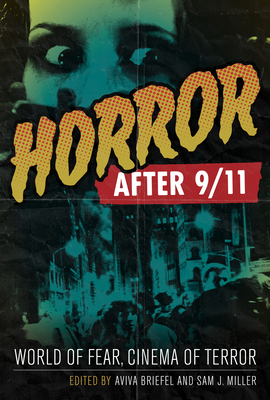 Horror After 9/11: World of Fear, Cinema of Terror - Briefel, Aviva (Editor), and Miller, Sam J (Editor)