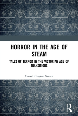 Horror in the Age of Steam: Tales of Terror in the Victorian Age of Transitions - Savant, Carroll Clayton