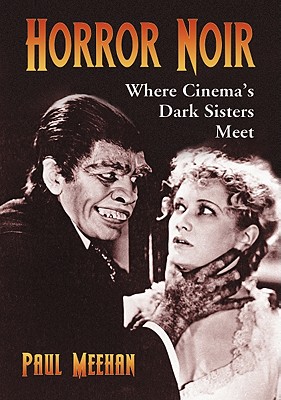 Horror Noir: Where Cinema's Dark Sisters Meet - Meehan, Paul