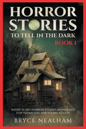 Horror Stories To Tell In The Dark Book 1: Short Scary Horror Stories Anthology For Teenagers And Young Adults