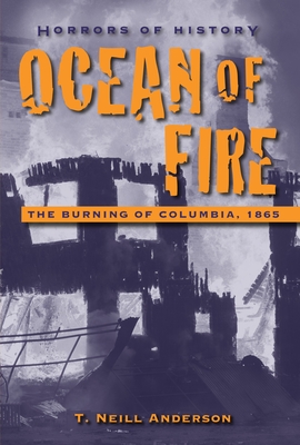 Horrors of History: Ocean of Fire: The Burning of Columbia, 1865 - Anderson, T. Neill