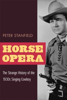 Horse Opera: The Strange History of the 1930s Singing Cowboy - Stanfield, Peter, Professor