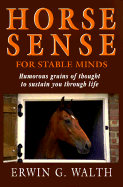 Horse Sense for Stable Minds: Humorous Grains of Thought to Sustain You Through Life - Walth, Erwin G