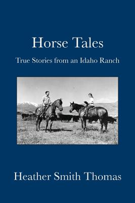 Horse Tales: True Stories from an Idaho Ranch - Thomas, Heather Smith