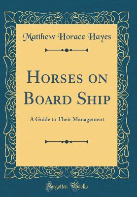 Horses on Board Ship: A Guide to Their Management (Classic Reprint) - Hayes, Matthew Horace