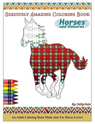Horses & Unicorns - An Adult Coloring Book: Seriously Amazing Adult Coloring Book for Kicking Back, Relaxing, and Coloring Away Stress and Anxiety - Hale, Kelly
