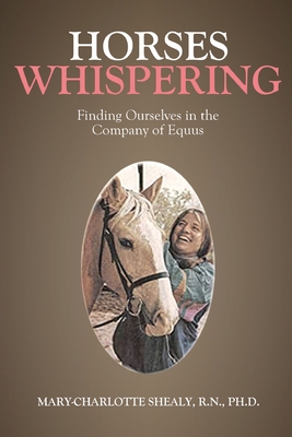 Horses Whispering: Finding Ourselves in the Company of Equus - Shealy R N, Ph D Mary