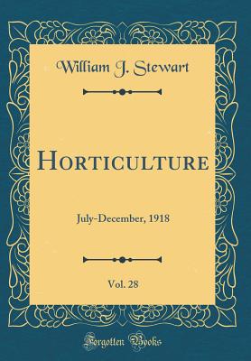 Horticulture, Vol. 28: July-December, 1918 (Classic Reprint) - Stewart, William J