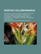 Hortus Collinsonianus; An Account of the Plants Cultivated by the Late Peter Collinson. Arranged Alphabetically According to Their Modern Names, from the Catalogue of His Garden, and Other Manuscripts. Not Published