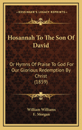 Hosannah to the Son of David: Or Hymns of Praise to God for Our Glorious Redemption by Christ (1859)