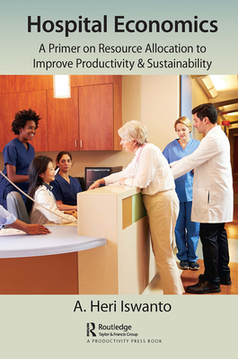 Hospital Economics: A Primer on Resource Allocation to Improve Productivity & Sustainability - Heri Iswanto, A