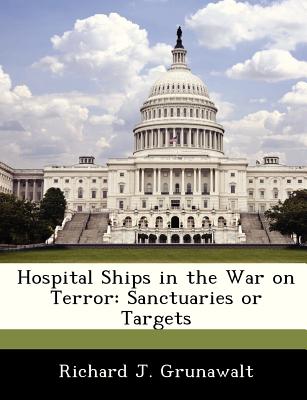 Hospital Ships in the War on Terror: Sanctuaries or Targets - Grunawalt, Richard J