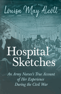 Hospital Sketches;An Army Nurses's True Account of Her Experience During the Civil War