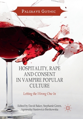 Hospitality, Rape and Consent in Vampire Popular Culture: Letting the Wrong One In - Baker, David (Editor), and Green, Stephanie (Editor), and Stasiewicz-Bienkowska, Agnieszka (Editor)