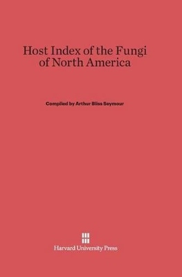 Host Index of the Fungi of North America - Seymour, Arthur Bliss (Compiled by)