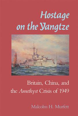 Hostage on the Yangtze: Britain, China, and the Amethyst Crisis of 1949 - Murfett, Malcolm H