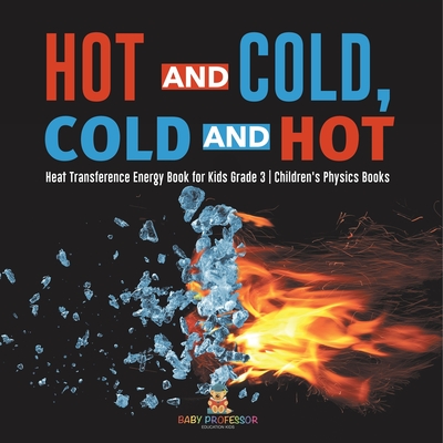 Hot and Cold, Cold and Hot Heat Transference Energy Book for Kids Grade 3 Children's Physics Books - Baby Professor