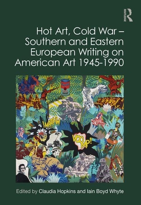 Hot Art, Cold War   Southern and Eastern European Writing on American Art 1945-1990 - Hopkins, Claudia (Editor), and Whyte, Iain Boyd (Editor)