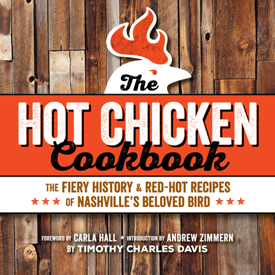 Hot Chicken Cookbook: The Fiery History & Red-Hot Recipes of Nashville's Beloved Bird - Davis, Timothy Charles