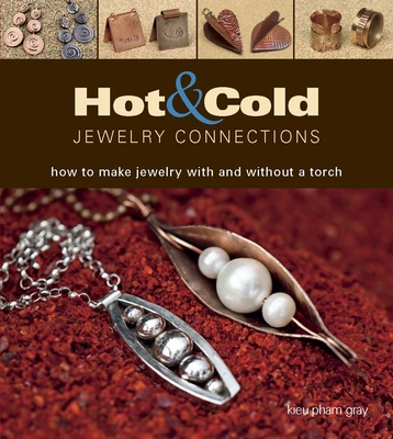 Hot & Cold Jewelry Connections: How to Make Jewelry with and Without a Torch - Gray, Kieu Pham
