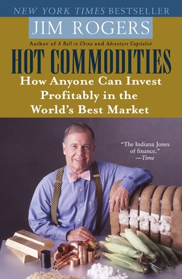 Hot Commodities: How Anyone Can Invest Profitably in the World's Best Market - Rogers, Jim