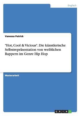 "Hot, Cool & Vicious". Die k?nstlerische Selbstrepr?sentation von weiblichen Rappern im Genre Hip Hop - Patrick, Vanessa