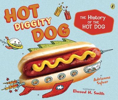 Hot Diggity Dog: The History of the Hot Dog - Sylver, Adrienne