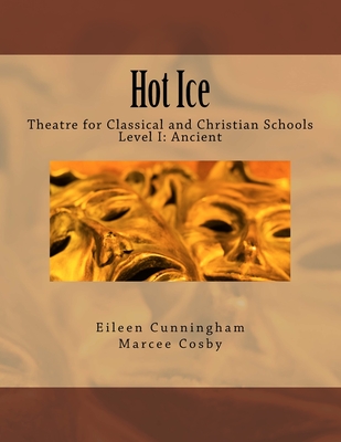 Hot Ice: Theatre for Classical and Christian Schools: Student's Edition - Cosby, Marcee, and Cunningham, Eileen