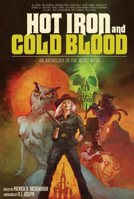 Hot Iron and Cold Blood: An Anthology of the Weird West - Jennings, Kenzie, and Girardi, Jill, and Huff, Drew