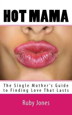 Hot Mama: The Single Mother's Guide to Finding Love That Lasts - Jones, Ruby