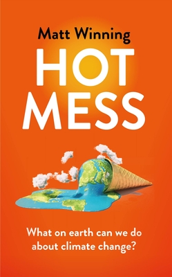 Hot Mess: What on earth can we do about climate change? - Winning, Matt